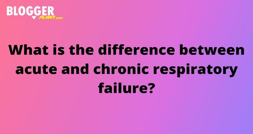 What Is The Difference Between Acute And Chronic Respiratory Failure