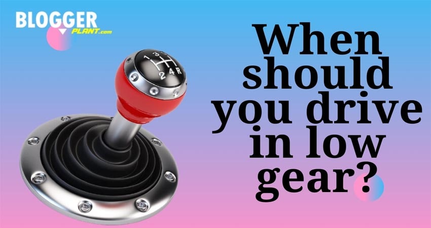 When Should You Drive In Low Gear
